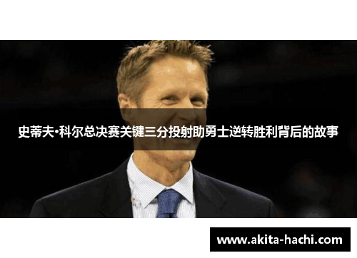 史蒂夫·科尔总决赛关键三分投射助勇士逆转胜利背后的故事