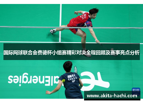 国际网球联合会费德杯小组赛精彩对决全程回顾及赛事亮点分析