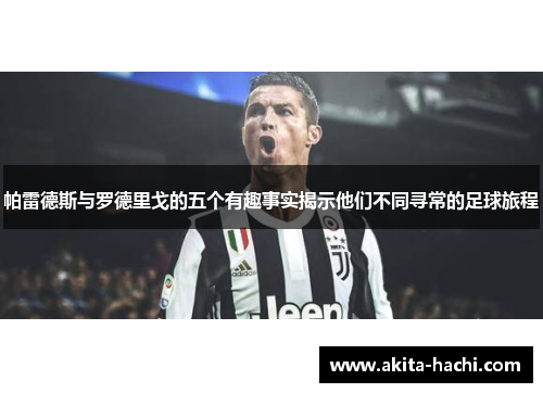 帕雷德斯与罗德里戈的五个有趣事实揭示他们不同寻常的足球旅程