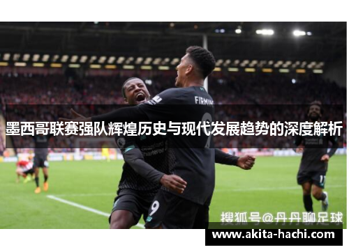 墨西哥联赛强队辉煌历史与现代发展趋势的深度解析