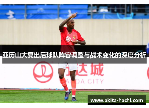 亚历山大复出后球队阵容调整与战术变化的深度分析