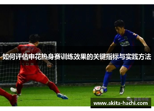 如何评估申花热身赛训练效果的关键指标与实践方法