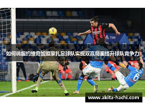如何说服约维奇加盟蒙扎足球队实现双赢局面提升球队竞争力