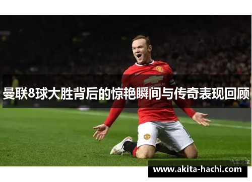 曼联8球大胜背后的惊艳瞬间与传奇表现回顾