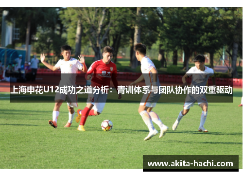 上海申花U12成功之道分析：青训体系与团队协作的双重驱动