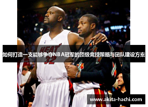 如何打造一支能够争夺NBA冠军的顶级竞技策略与团队建设方案