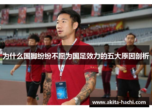 为什么国脚纷纷不愿为国足效力的五大原因剖析