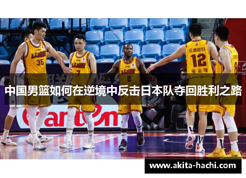 中国男篮如何在逆境中反击日本队夺回胜利之路