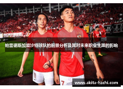 帕雷德斯加盟沙特球队的前景分析及其对未来职业生涯的影响