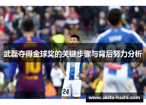 武磊夺得金球奖的关键步骤与背后努力分析