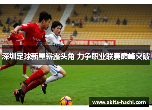 深圳足球新星崭露头角 力争职业联赛巅峰突破