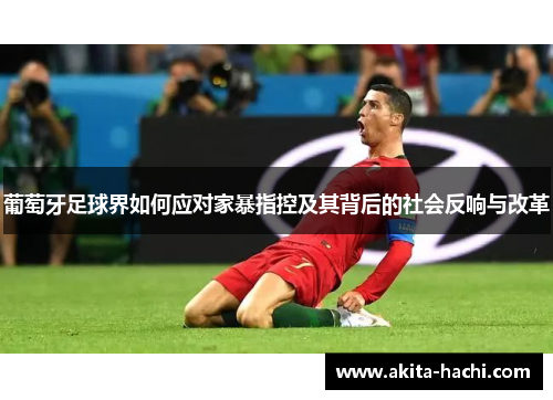 葡萄牙足球界如何应对家暴指控及其背后的社会反响与改革 葡萄牙足球界如何应对家暴指控及其背后的社会反响与改革