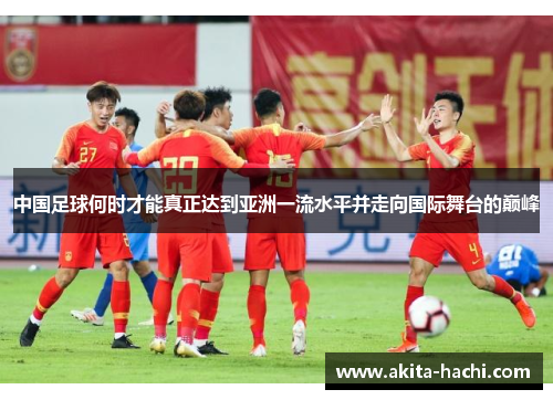 中国足球何时才能真正达到亚洲一流水平并走向国际舞台的巅峰